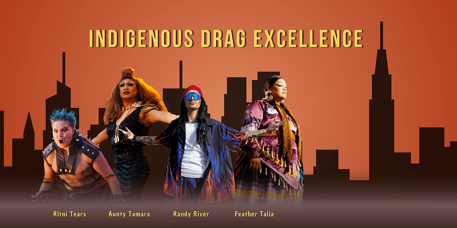 Four drag artists stand in front of a designed skyline and orange background. Above them reads Indigenous Drag Excellence. Below them reads Ritni Tears, Aunty Tamara, Randy River, and Feather Talia.